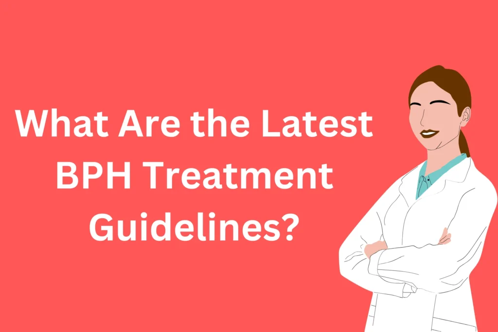 What Are the Latest BPH Treatment Guidelines? What Are the Latest BPH Treatment Guidelines?