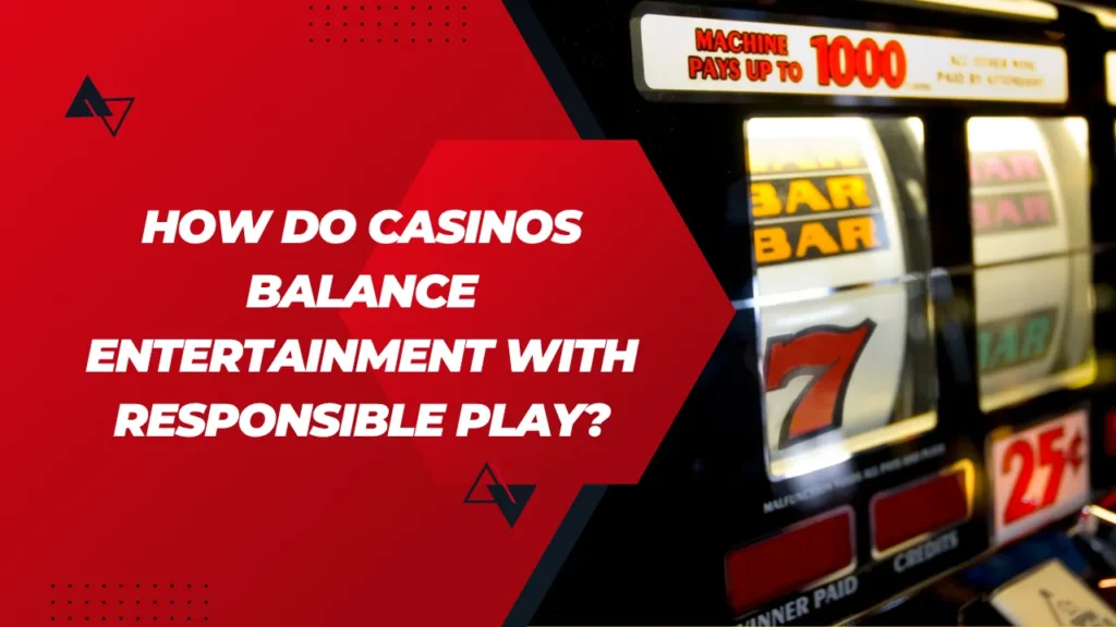 How Do Casinos Balance Entertainment With Responsible Play?